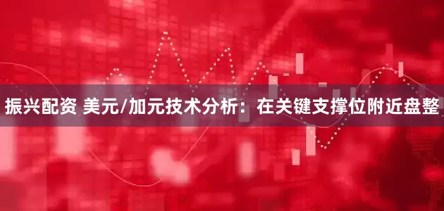 振兴配资 美元/加元技术分析：在关键支撑位附近盘整