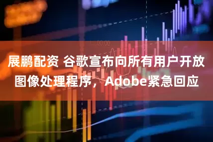 展鹏配资 谷歌宣布向所有用户开放图像处理程序，Adobe紧急回应