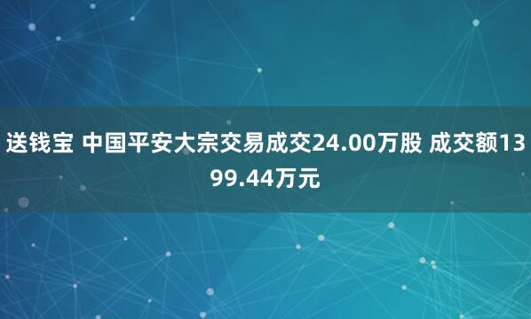 送钱宝 中国平安大宗交易成交24.00万股 成交额1399.44万元