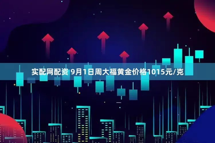 实配网配资 9月1日周大福黄金价格1015元/克