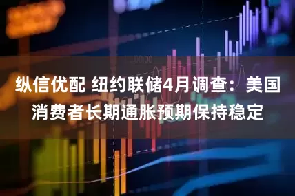 纵信优配 纽约联储4月调查：美国消费者长期通胀预期保持稳定